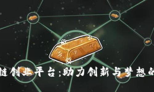 打造区块链创业平台：助力创新与梦想的无限可能