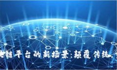 探索区块链平台的新场景：颠覆传统，重塑未来