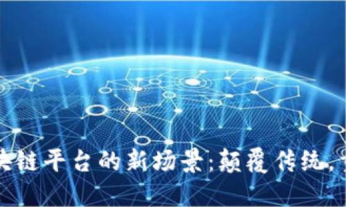 探索区块链平台的新场景：颠覆传统，重塑未来
