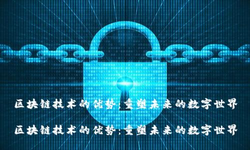 区块链技术的优势：重塑未来的数字世界

区块链技术的优势：重塑未来的数字世界
