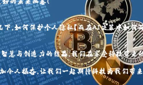 区块链AI黑科技的未来：颠覆传统的不朽力量

区块链, 人工智能, 黑科技/guanjianci

引言：走进科技的未来
在当今这个飞速发展的科技时代，我们不禁感叹：科技的进步真是日新月异！尤其是区块链与人工智能（AI）的结合，令人兴奋与期待。这一黑科技的出现，正在对我们的生活、工作与社会结构产生深远的影响。那么，区块链AI黑科技究竟是什么？它如何改变我们的未来？请跟随我一探究竟！

区块链的核心概念
首先，让我们理解区块链的基本概念。区块链是一种去中心化的分布式账本技术，它不依赖单一的中介机构，而是以网络中每一个节点作为数据存储和验证的参与者。想象一下，传统金融系统的痛点在于中心化的信任问题，而区块链恰恰提供了一种新的、透明且安全的信任机制！多么令人振奋，它让我们看到了重构现代事业的可能！

人工智能的崛起
接下来，我们来看看人工智能。AI是模拟人类智能的技术，能够处理大量数据，从中提取有价值的信息，做出决策与预测。试想一下， AI已经在医疗、金融、教育等各个领域发挥了巨大的作用，人机协作模式正在逐步取代传统工作方式。这种力量将会进一步合并区块链技术，创造出前所未有的“黑科技”！

区块链与AI的结合
那么，当这两种冶天科技碰撞在一起，会产生怎样的火花呢？首先，区块链技术能够提升AI算法的透明度与可追溯性。以往，AI的决策过程常常是一个“黑箱”，人们难以了解到算法的具体逻辑，而区块链的去中心化特性能够保障每一笔数据的不可篡改，令人信服！

其次，区块链让AI能安全地共享数据。在传统模式下，数据共享往往面临隐私泄露和跟踪的问题。而通过区块链，数据可以在保护隐私的前提下安全地流转。这样的数据流动可以使AI模型获得更全面的数据支持，从而提高决策的准确性，真是令人兴奋的想法！

应用场景的多样性
区块链AI黑科技的应用场景可谓多种多样，让我们来盘点一下吧！首先是在金融领域。区块链提供的透明性与安全性可以增强金融交易的信任，而AI则可以基于交易数据做出更精准的风险评估。想象一下，当交易的透明化与智能分析达到结合，金融市场将会变得更加稳定，极大地减少风险和损失。

其次，在医疗健康领域，AI通过分析患者的生理数据，能够提供个性化的治疗方案，而区块链能够保证患者数据的隐私与真实性。特别是在当前的全球疫情下，这样的科技结合显得尤为重要，能够快速响应突发公共卫生事件！

还有，在供应链管理中，区块链的透明性确保了每一步的可追溯性，而AI则能够库存、预测需求，这不仅提升了效率，更减少了资源的浪费。多么美好的未来画卷！

技术与社会的共振
当然，任何技术的进步都伴随一定的挑战与问题。区块链和AI的结合可能会引发伦理、隐私和安全等问题。例如，在数据安全问题日益突出的情况下，如何保护个人隐私？而在AI决策中如何确保公平与公正也是一个棘手的问题。科技的进步带来的不单是便利，还有应对这些挑战的责任！

结语：拥抱未来的科技
总之，区块链AI黑科技正以其不可思议的速度改变着我们的生活体验、商业运作乃至社会结构。它不仅仅是一种技术的冷冰冰的工具，更是人类智慧与创造力的结晶。我们在享受科技带来的便利之时，更要保持敏感的心态，关注可能出现的挑战。这是我们的时代，拥抱这段科技变革之旅，让我们共同见证未来的到来！

当我们纵观历史，每一次科技革命都带来了人类社会的重大变革。而如今，站在区块链与AI结合的浪潮上，我们有理由相信，未来将更加美好、更加令人振奋，让我们一起期待科技为我们带来的惊喜吧！