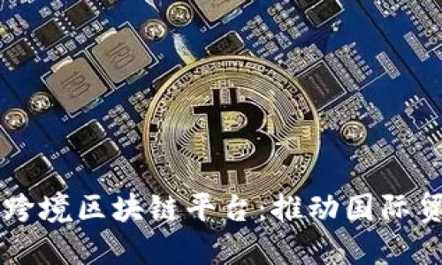 广东外管局跨境区块链平台：推动国际贸易的新动力