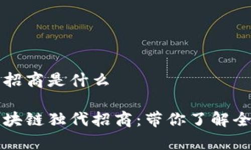 区块链独代招商是什么

深入解析区块链独代招商：带你了解全新商业模式