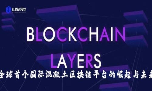 全球首个国际混凝土区块链平台的崛起与未来