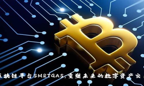 智能区块链平台SMRTGAS：重塑未来的数字资产交易体验