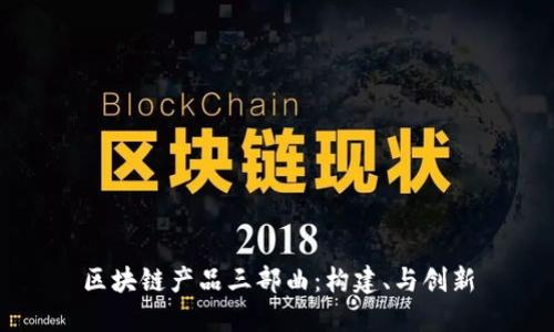 区块链产品三部曲：构建、与创新