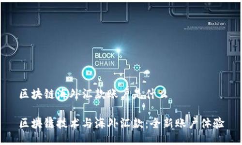 区块链海外汇款账户是什么

区块链技术与海外汇款：全新账户体验