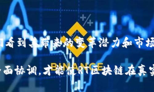 **RT是什么区块链**

RT区块链（Real Time Blockchain）是一种新兴的区块链技术，旨在解决传统区块链在处理速度、交易确认时间和可扩展性等方面的局限性。它的设计理念主要是为了适应当今高速发展的数字经济需求，通过实时数据处理和高效的共识机制，实现更快速的交易和数据共享。

### RT区块链的核心特点

实时性与高效性
RT区块链最大的特点就是其实时性。这意味着用户在进行交易时，可以几乎即时地完成，而不需要等待长时间的确认。这对需要快速交易的场景（如金融交易、电子商务等）具有重要的意义。比如，在金融市场中，速度常常是决定胜负的关键因素，RT区块链因此能够为用户提供显著的竞争优势！

可扩展性
传统的区块链如比特币和以太坊在用户数量激增时常常面临交易拥堵的问题。RT区块链通过设计灵活的网络架构，允许更多的交易在同一时间内进行处理，提升了系统的可扩展性。这种设计使得RT区块链能够轻松应对高流量的使用场景，比如大型在线游戏平台和社交网络。

安全性与去中心化
在安全性方面，尽管RT区块链实现了更高的交易速度，但它并没有牺牲去中心化的原则。通过采用先进的加密技术和分布式账本，RT区块链确保交易数据的安全性和不可篡改性。这一特性使得用户能够信任系统，放心进行交易，避免了因中心化带来的风险。

### RT区块链的应用场景

金融服务
在金融服务领域，RT区块链可以用于实时结算、跨境支付等场景。比如，用户在进行国际汇款时，传统的方式可能需要数天的处理时间，而借助RT区块链，这一过程可以精简到几分钟甚至几秒钟，极大地提升了用户体验和资金周转效率，多么令人振奋啊！

物联网与智能合约
随着物联网的快速发展，实时数据的处理需求愈加突出。RT区块链能够为物联网设备提供实时的数据交换和共识机制，使得智能合约得以在全新的高度上运作。例如，自动驾驶汽车可以通过RT区块链实时共享交通数据，从而在遇到突发情况时做出快速反应，保障安全！

供应链管理
对于供应链管理而言，RT区块链能够提供透明度和追踪功能。每一个产品的生产、运输和销售环节都可以在链上实时记录，消费者也可以通过扫描二维码查询产品的来源信息。这种透明度不仅增加了消费者的信任感，同时也打击了假货和不合格产品的流通，助力打造一个更健康的市场环境。

### 未来展望：RT区块链的发展趋势

技术不断迭代
随着技术的不断发展与突破，RT区块链未来可能会采用更先进的算法来提升性能。例如，量子计算的引入可能会加速区块链的交易验证过程，进而实现更低的延迟和更高的并发处理能力。想象一下，如果RT区块链能够达到这种程度，将会成就多么美好的数字经济未来！

政策与监管的逐步完善
在未来，政策和监管的完善将为RT区块链的发展提供更为稳定的环境。各国政府对区块链技术的认可和政策支持，将进一步促进行业的健康发展。同时，强化监管措施也能够保护用户的合法权益，营造良好的市场秩序。这为区块链的实际应用提供了更大的空间，更多企业可能会愿意尝试将其应用于实际操作中，进而进一步推动技术的普及！

### 结论

RT区块链的前景
总的来说，RT区块链以其卓越的实时性、高效性和安全性，正在成为推动各行各业数字化转型的重要力量。在金融、物联网、供应链等领域的广泛应用，让我们看到其带来的变革潜力和市场价值。从这个角度来看，RT区块链无疑是未来数字经济不可或缺的重要组成部分！

然而，正如每一项伟大技术的背后都伴随着挑战，我们也需要关注RT区块链在安全性、隐私保护等方面可能遇到的问题。只有通过技术创新和合规监管的全面协调，才能使RT区块链在真实世界中发挥其最大的价值。让我们期待一个更加美好、更加透明的数字经济时代的到来吧！