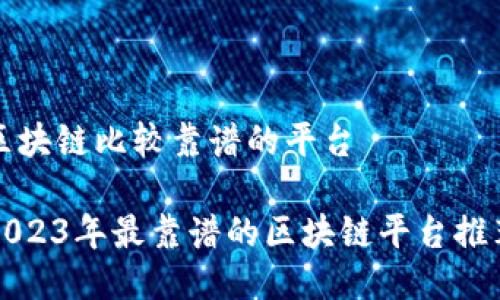 区块链比较靠谱的平台

2023年最靠谱的区块链平台推荐