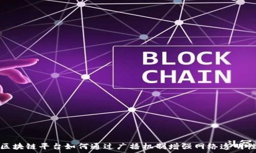   
区块链平台如何通过广播机制增强网络透明性