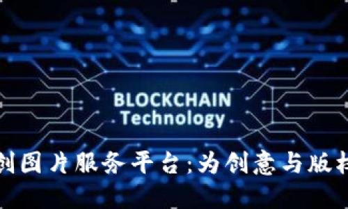 区块链原创图片服务平台：为创意与版权保驾护航