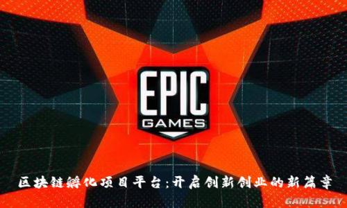 区块链孵化项目平台：开启创新创业的新篇章