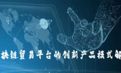 区块链贸易平台的创新产品模式解析