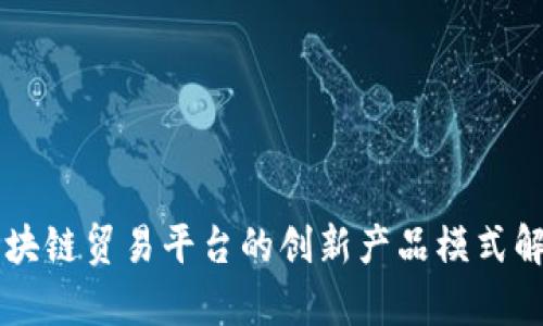 区块链贸易平台的创新产品模式解析