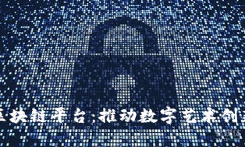 广东省艺术区块链平台：推动数字艺术创新的未来之路