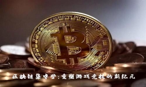 区块链集中营：重塑游戏竞技的新纪元