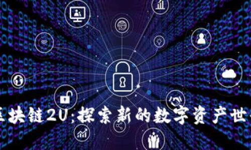 区块链2U：探索新的数字资产世界