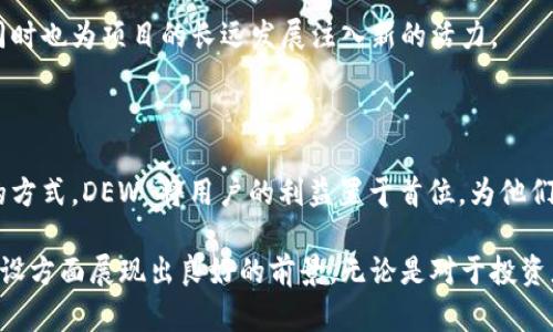 Dew是一个面向去中心化金融（DeFi）和非同质化代币（NFT）领域的区块链项目，它旨在为用户提供一个高效、安全和灵活的数字资产管理平台。DEW 通过利用智能合约和区块链技术，构建一个去中心化的生态系统，使用户能够自由地进行资产交易、抵押和融资等操作。

### DEW 项目的背景与目标

在过去几年中，区块链技术的迅猛发展为金融行业带来了巨大的变革。尤其是去中心化金融（DeFi）的崛起，使得传统金融领域的很多壁垒被打破，用户可以直接在链上进行交易，无需中介的介入。DEW 项目正是在这样的背景下应运而生。

DEW 的主要目标是为了提升用户在数字资产管理过程中的体验。它致力于构建一个用户友好的平台，提供多样化的金融服务，包括但不限于交易、借贷、流动性挖矿和 NFT 交易等。更重要的是，DEW 项目注重安全性和用户隐私，确保用户的资产和个人信息不被泄露。

### DEW 的核心功能

DEW 项目的核心功能可以分为几个主要部分，帮助用户更好地管理他们的数字资产。

#### h4去中心化交易平台/h4

DEW 交易平台允许用户以去中心化的方式进行数字资产的交换，执行交易时不需要依赖于任何中介。这不仅减少了交易成本，还提高了交易的透明度和安全性。用户可以随时随地，通过智能合约完成买卖操作

#### h4流动性挖矿/h4

DEW 还提供流动性挖矿功能，用户可以将其资产锁定在平台上，为市场提供流动性。作为回报，用户将获得 DEW 代币或其他奖励，这种机制不仅吸引了更多的用户参与，也增强了平台的整体流动性。

#### h4NFT 市场/h4

NFT 市场是 DEW 项目的一大亮点。用户可以在平台上创建、买卖和交易基于区块链的数字艺术品或收藏品。DEW 项目通过简化 NFT 生成过程，降低了用户入门的门槛，使更多人能够参与到 NFT 生态中来，多么令人振奋啊！

### DEW 的技术架构

DEW 项目基于以太坊或其他主流区块链网络构建，利用智能合约实现自动化和去中心化。在技术架构上，DEW 涉及多种技术组件，如以下几种：

#### h4智能合约/h4

智能合约是 DEW 项目的基石，所有的交易、验证和执行都依赖于智能合约的自动化处理。这种完全透明且不可篡改的性质，确保了基本的安全性和信任。

#### h4跨链互操作性/h4

为了增强用户体验，DEW 正在研发跨链功能，用户可以在不同的区块链网络之间安全地转移资产。这一功能的实现，将极大地方便用户操作，提升整体效率。

### DEW 的社区与治理

DEW 项目不仅是一个技术平台，还是一个去中心化的社区。项目的治理采取了社区投票机制，持有 DEW 代币的用户可以参与决策，例如对平台功能的调整、新特性的引入等。这种去中心化的治理让用户感受到自己的声音被重视，增强了用户的参与感和归属感，多么重要的一点！

### DEW 的未来展望

DEW 项目正处于快速发展的阶段，未来的希望十分光明！随着 DeFi 和 NFT 市场的不断壮大，DEW 将继续其平台，增加更多的功能，以满足不断变化的用户需求。项目团队将致力于开拓更多商业合作，通过扩展用户基础和技术创新来推动发展。

此外，DEW 团队还计划与各大传统金融机构合作，为用户提供更丰富的金融服务。这样不仅能够提升用户的信任度，同时也为项目的长远发展注入新的活力。

### 总结

总之，DEW 项目是一项充满潜力的区块链创新，它为用户提供了一个安全、便捷的数字资产管理平台。通过去中心化的方式，DEW 将用户的利益置于首位，为他们带来前所未有的交易体验。

在这个数字化迅速发展的时代，DEW 项目无疑是值得关注的亮点之一。它不仅在技术上进行了创新，同时也在社区建设方面展现出良好的前景。无论是对于投资者还是普通用户，DEW 都是一个值得期待的选择！
