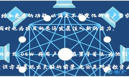 Dew是一个面向去中心化金融（DeFi）和非同质化代币（NFT）领域的区块链项目，它旨在为用户提供一个高效、安全和灵活的数字资产管理平台。DEW 通过利用智能合约和区块链技术，构建一个去中心化的生态系统，使用户能够自由地进行资产交易、抵押和融资等操作。

### DEW 项目的背景与目标

在过去几年中，区块链技术的迅猛发展为金融行业带来了巨大的变革。尤其是去中心化金融（DeFi）的崛起，使得传统金融领域的很多壁垒被打破，用户可以直接在链上进行交易，无需中介的介入。DEW 项目正是在这样的背景下应运而生。

DEW 的主要目标是为了提升用户在数字资产管理过程中的体验。它致力于构建一个用户友好的平台，提供多样化的金融服务，包括但不限于交易、借贷、流动性挖矿和 NFT 交易等。更重要的是，DEW 项目注重安全性和用户隐私，确保用户的资产和个人信息不被泄露。

### DEW 的核心功能

DEW 项目的核心功能可以分为几个主要部分，帮助用户更好地管理他们的数字资产。

#### h4去中心化交易平台/h4

DEW 交易平台允许用户以去中心化的方式进行数字资产的交换，执行交易时不需要依赖于任何中介。这不仅减少了交易成本，还提高了交易的透明度和安全性。用户可以随时随地，通过智能合约完成买卖操作

#### h4流动性挖矿/h4

DEW 还提供流动性挖矿功能，用户可以将其资产锁定在平台上，为市场提供流动性。作为回报，用户将获得 DEW 代币或其他奖励，这种机制不仅吸引了更多的用户参与，也增强了平台的整体流动性。

#### h4NFT 市场/h4

NFT 市场是 DEW 项目的一大亮点。用户可以在平台上创建、买卖和交易基于区块链的数字艺术品或收藏品。DEW 项目通过简化 NFT 生成过程，降低了用户入门的门槛，使更多人能够参与到 NFT 生态中来，多么令人振奋啊！

### DEW 的技术架构

DEW 项目基于以太坊或其他主流区块链网络构建，利用智能合约实现自动化和去中心化。在技术架构上，DEW 涉及多种技术组件，如以下几种：

#### h4智能合约/h4

智能合约是 DEW 项目的基石，所有的交易、验证和执行都依赖于智能合约的自动化处理。这种完全透明且不可篡改的性质，确保了基本的安全性和信任。

#### h4跨链互操作性/h4

为了增强用户体验，DEW 正在研发跨链功能，用户可以在不同的区块链网络之间安全地转移资产。这一功能的实现，将极大地方便用户操作，提升整体效率。

### DEW 的社区与治理

DEW 项目不仅是一个技术平台，还是一个去中心化的社区。项目的治理采取了社区投票机制，持有 DEW 代币的用户可以参与决策，例如对平台功能的调整、新特性的引入等。这种去中心化的治理让用户感受到自己的声音被重视，增强了用户的参与感和归属感，多么重要的一点！

### DEW 的未来展望

DEW 项目正处于快速发展的阶段，未来的希望十分光明！随着 DeFi 和 NFT 市场的不断壮大，DEW 将继续其平台，增加更多的功能，以满足不断变化的用户需求。项目团队将致力于开拓更多商业合作，通过扩展用户基础和技术创新来推动发展。

此外，DEW 团队还计划与各大传统金融机构合作，为用户提供更丰富的金融服务。这样不仅能够提升用户的信任度，同时也为项目的长远发展注入新的活力。

### 总结

总之，DEW 项目是一项充满潜力的区块链创新，它为用户提供了一个安全、便捷的数字资产管理平台。通过去中心化的方式，DEW 将用户的利益置于首位，为他们带来前所未有的交易体验。

在这个数字化迅速发展的时代，DEW 项目无疑是值得关注的亮点之一。它不仅在技术上进行了创新，同时也在社区建设方面展现出良好的前景。无论是对于投资者还是普通用户，DEW 都是一个值得期待的选择！