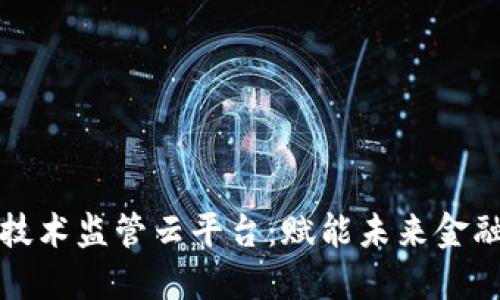 构建区块链技术监管云平台：赋能未来金融与数据管理