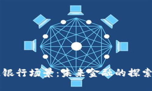 区块链银行场景：未来金融的探索与应用