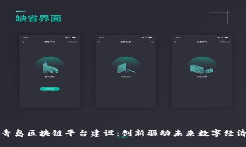 青岛区块链平台建设：创新驱动未来数字经济