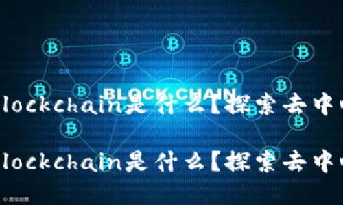 区块链和Blockchain是什么？探索去中心化的未来

区块链与Blockchain是什么？探索去中心化的未来