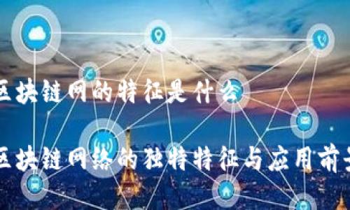 区块链网的特征是什么

区块链网络的独特特征与应用前景