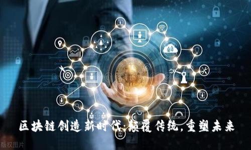 区块链创造新时代：颠覆传统，重塑未来