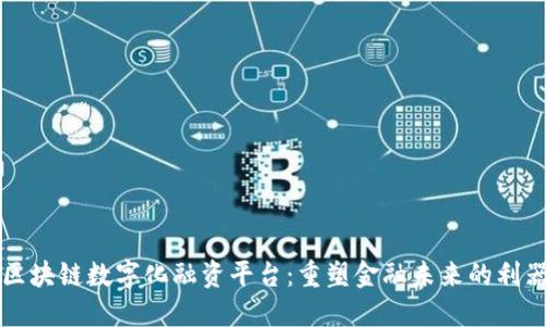 区块链数字化融资平台：重塑金融未来的利器