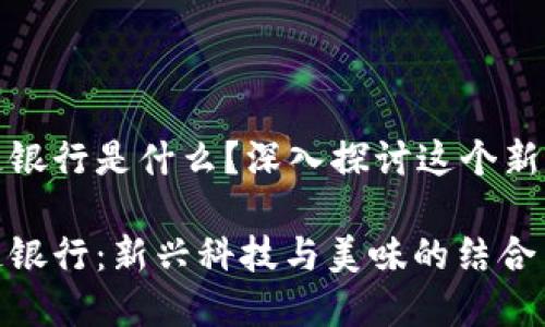 巧克力区块链银行是什么？深入探讨这个新兴的金融概念

巧克力区块链银行：新兴科技与美味的结合