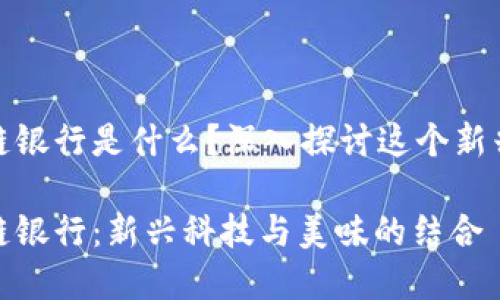 巧克力区块链银行是什么？深入探讨这个新兴的金融概念

巧克力区块链银行：新兴科技与美味的结合