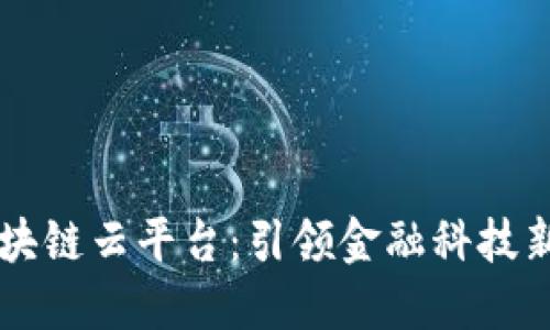 招商银行区块链云平台：引领金融科技新时代的舵手