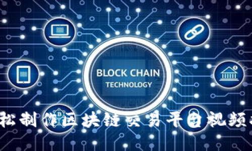  轻松制作区块链交易平台视频指南