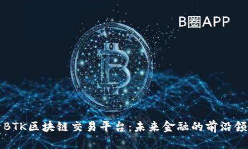 探索BTK区块链交易平台：未来金融的前沿领航员