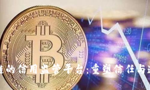 基于区块链的信用监管平台：重塑信任与透明的未来