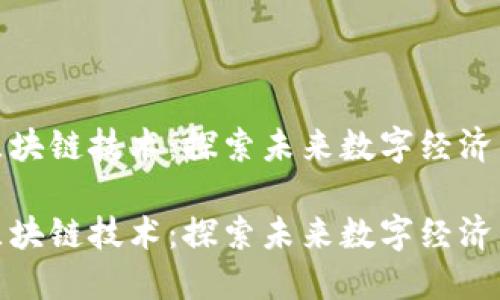 海南区块链技术：探索未来数字经济新领域

海南区块链技术：探索未来数字经济新领域