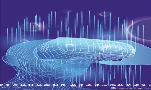 探索区块链协同创作：构建去中心化的艺术生态