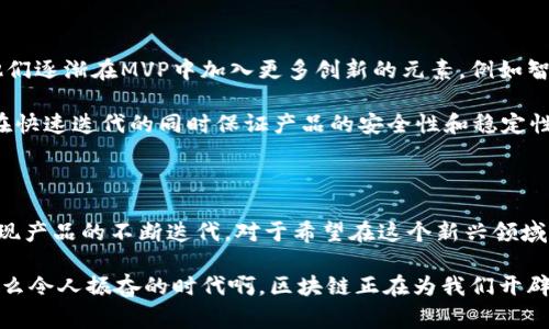 在区块链领域，MVP通常指的是“最小可行产品”（Minimum Viable Product），这是一个广泛应用于创业和产品开发的概念。它的主要目的是用尽可能少的资源和时间，快速创建一个基本功能的产品，以便验证市场需求和获得用户反馈。下面我们来详细探讨区块链中MVP的含义、重要性以及相关的应用场景。

什么是最小可行产品（MVP）？

MVP的核心思想是以最基础的功能和设计进入市场，目的是迅速测试产品想法的可行性，并通过实际用户的反馈进行迭代。这种策略在区块链项目中尤为重要，因为区块链技术还在不断发展，用户需求和市场趋势也在变化。

MVP在区块链中的重要性

在区块链项目中，MVP能够帮助团队以较低的风险验证假设。通过推出一个功能简洁的区块链应用，团队可以更快获得用户反馈，了解哪些功能受欢迎、哪些功能需要改进。这样的反馈循环是非常宝贵的，因为它允许开发者在更早的阶段调整产品方向。

此外，区块链项目往往会涉及复杂的技术和法律问题，MVP的推出可以帮助团队在实际操作中识别潜在的技术挑战和法规限制，从而避免未来更大规模开发时可能面临的风险。

区块链MVP的关键要素

在设计一个区块链MVP时，有几个关键要素需要考虑，包括：

ul
    listrong核心功能/strong：识别并实现用户最需要的基本功能，确保这些功能能够解决特定问题。/li
    listrong合规性/strong：确保在推出产品之前，了解并遵循相关法律法规，避免日后引发法律纠纷。/li
    listrong用户体验/strong：虽然是最小可行产品，但用户体验依然重要，简单易用的界面能够吸引更多用户。/li
    listrong反馈机制/strong：建立有效的用户反馈机制，收集用户意见，进行后续的产品迭代。/li
/ul

成功案例分析

多个成功的区块链项目都采用了MVP策略。例如，Ethereum的早期版本推出了一小部分功能，让开发者和用户能够体验到智能合约的基本应用。这种做法不仅吸引了大量开发者的参与，也为后续功能的开发提供了实质性的用户反馈。

另一个例子是一些新的DeFi（去中心化金融）项目，它们常常会首先推出一个核心功能的产品，例如让用户能够进行基础的借贷或交易，而不是一开始就尝试实现全功能的金融平台。这样的MVP策略使得项目能够快速上线，并在真实的市场环境中测试其可行性。

MVP实施中的挑战

尽管MVP在区块链项目中具有许多优势，但在实施过程中也会遇到一些挑战。首先是技术复杂性，区块链技术本身较为复杂，开发团队需要具备相关的技术能力才能设计出有效的MVP。此外，区块链应用要处理的用户数据和交易安全问题，也是需要团队提前规划和解决的。

另外，市场接受度也是一个不可忽视的因素。尽管有MVP，团队能否准确把握用户需求并及时调整产品，也直接关系到项目的成功与否。

未来趋势

随着区块链技术的不断发展，MVP的概念也在不断演变。越来越多的团队意识到，单靠基础的功能并不足以满足用户的需求，因此，他们逐渐在MVP中加入更多创新的元素，例如智能合约的自动执行、数字身份的应用等。

同时，去中心化身份（DID）、链上治理等新趋势也在影响着MVP的设计方向。开发者需要更加关注数据隐私保护和用户参与度，从而在快速迭代的同时保证产品的安全性和稳定性。

总结

总而言之，MVP在区块链领域扮演了极其重要的角色。它不仅帮助开发者快速验证市场需求，减少风险，同时也可以通过用户反馈实现产品的不断迭代。对于希望在这个新兴领域中取得成功的团队而言，理解并应用MVP策略无疑是决定成败的关键步骤！

无论是初创企业还是已经成熟的项目，持续关注客户反馈，保持灵活的应变能力，才能在快速变化的区块链世界中立于不败之地。多么令人振奋的时代啊，区块链正在为我们开辟出前所未有的新机会！