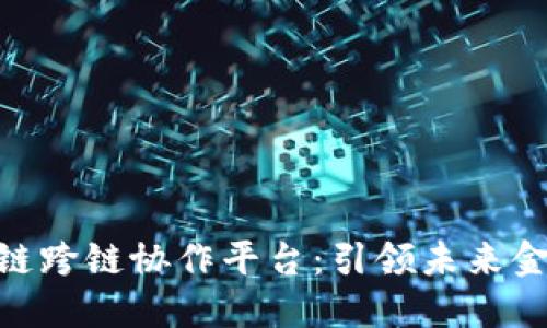 微众银行区块链跨链协作平台：引领未来金融创新的关键