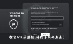 探索GTL区块链：科技革新的未来！