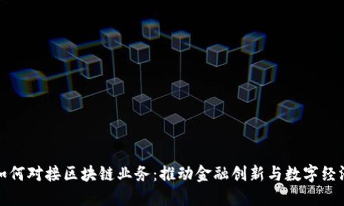 央行如何对接区块链业务：推动金融创新与数字经济发展