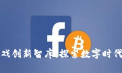 区块链游戏创新智库：探索数字时代的新机遇