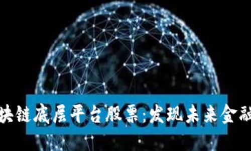 投资区块链底层平台股票：发现未来金融的基石