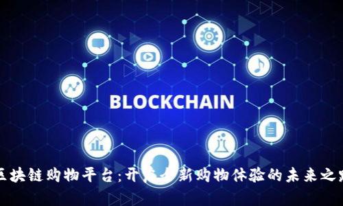 区块链购物平台：开启全新购物体验的未来之路