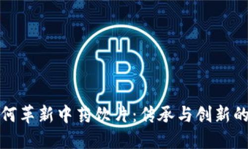 区块链如何革新中药饮片：传承与创新的完美结合