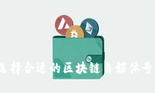 如何选择合适的区块链自媒体号平台？