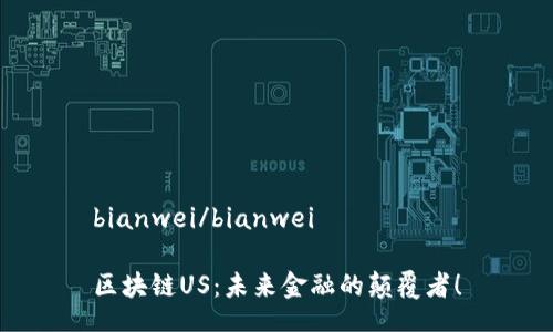 bianwei/bianwei

区块链US：未来金融的颠覆者！