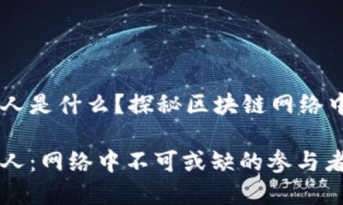 区块链节点人是什么？探秘区块链网络中的人力角色

区块链节点人：网络中不可或缺的参与者