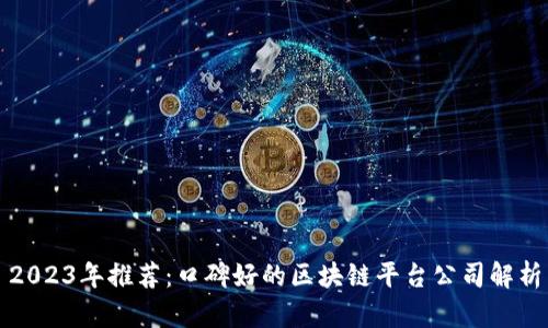 2023年推荐：口碑好的区块链平台公司解析